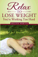 Relax to Lose Weight: How to Shed Pounds Without Starvation Dieting, Gimmicks or Dangerous Diet Pills, Using the Power of Sensible Foods, Water, Oxygen and Self-Image Psychology