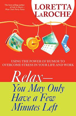Relax - You May Only Have a Few Minutes Left: Using the Power of Humor to Overcome Stress in Your Life and Work - LaRoche, Loretta