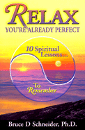 Relax, You're Already Perfect: 10 Spiritual Lessons... to Remember - Schneider, Bruce D, Ph.D.