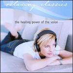 Relaxing Classics: The Healing Power of the Voice - Andrew Greene (piano); Annalisa Kerrigan (soprano); Belinda Montgomery (soprano); Cantillation; Dan Walker (tenor);...