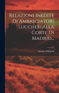 Relazioni Inedite Di Ambasciatori Lucchesi Alla Corte Di Madrid...