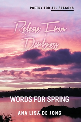 Release From Darkness: Words for Spring - De Jong, Ana Lisa