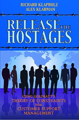 Release the Hostages: Using Goldratt's Theory of Constraints for Customer Support Management - Klapholz, Richard, and Klarman, Alex
