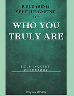 Releasing Self Judgment of Who You Truly Are: Self Inquiry Guidebook