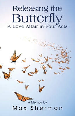 Releasing the Butterfly: A Love Affair in Four Acts - Sherman, Max