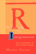 Releasing the Imagination: Essays on Education, the Arts, and Social Change