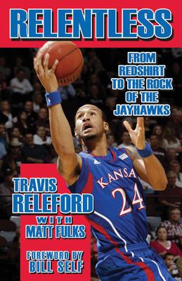 Relentless: From Redshirt to the Rock of the Jayhawks - Releford, Travis, and Fulks, Matt