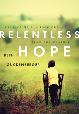 Relentless Hope: Extracting the Precious from the Worthless - Guckenberger, Beth