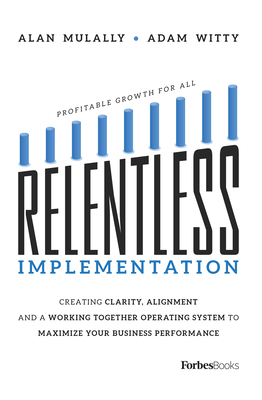 Relentless Implementation: Creating Clarity, Alignment and a Working Together Operating System to Maximize Your Business Performance - Witty, Adam, and Mulally, Alan