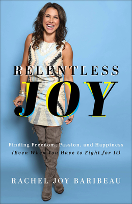 Relentless Joy: Finding Freedom, Passion, and Happiness (Even When You Have to Fight for It) - Baribeau, Rachel Joy