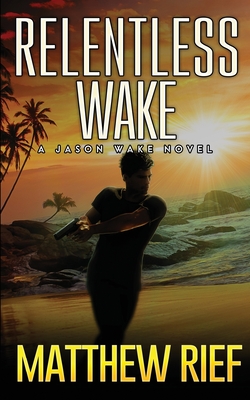 Relentless Wake: A Jason Wake Novel - Rief, Matthew