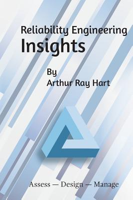 Reliability Engineering Insights: Assess - Design - Manage - Hart, Arthur Ray