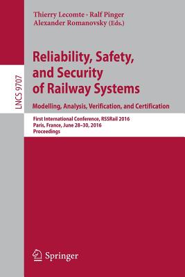 Reliability, Safety, and Security of Railway Systems. Modelling, Analysis, Verification, and Certification: First International Conference, Rssrail 2016, Paris, France, June 28-30, 2016, Proceedings - Lecomte, Thierry (Editor), and Pinger, Ralf (Editor), and Romanovsky, Alexander (Editor)