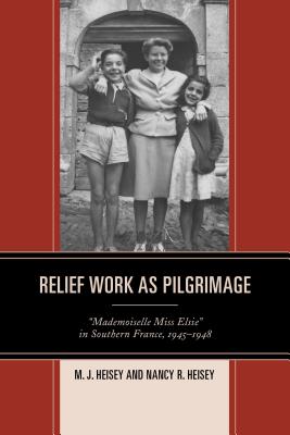 Relief Work as Pilgrimage: "Mademoiselle Miss Elsie" in Southern France, 1945-1948 - Heisey, M J, and Heisey, Nancy