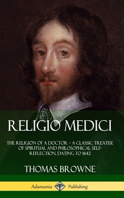 Religio Medici: The Religion of a Doctor - a Classic Treatise of Spiritual and Philosophical Self-Reflection, dating to 1642 (Hardcover) - Browne, Thomas, Sir