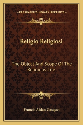 Religio Religiosi: The Object And Scope Of The Religious Life - Gasquet, Francis Aidan