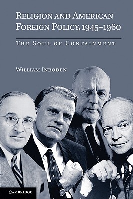 Religion and American Foreign Policy, 1945-1960: The Soul of Containment - Inboden, William