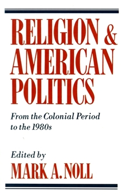 Religion and American Politics: From the Colonial Period to the 1980s - Noll, Mark A, Prof. (Editor)
