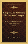 Religion and Authority, the Correct Concepts: Also, a Hitherto Unnamed Mental Faculty (1901)