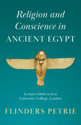 Religion and Conscience in Ancient Egypt: Lectures Delivered at University College, London - Petrie, Flinders