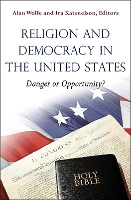 Religion and Democracy in the United States: Danger or Opportunity? - Wolfe, Alan (Editor), and Katznelson, Ira (Editor)