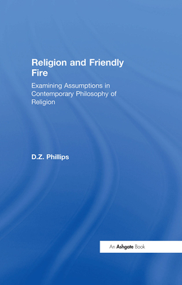 Religion and Friendly Fire: Examining Assumptions in Contemporary Philosophy of Religion: The Vonhoff Lectures and Seminars, University of Groningen, 1999-2000 - Phillips, D Z