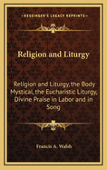 Religion and Liturgy: Religion and Liturgy, the Body Mystical, the Eucharistic Liturgy, Divine Praise in Labor and in Song