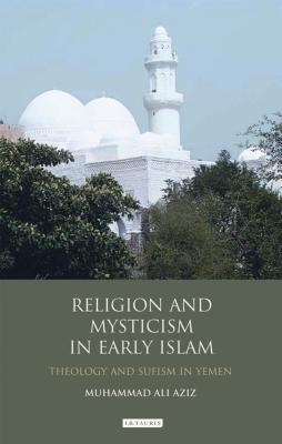 Religion and Mysticism in Early Islam: Theology and Sufism in Yemen - Aziz, Muhammad Ali