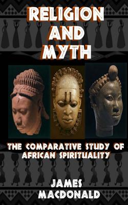 Religion and Myth: The Comparative Study of African Spirituality - MacDonald, James