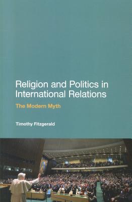 Religion and Politics in International Relations: The Modern Myth - Fitzgerald, Timothy, Dr.