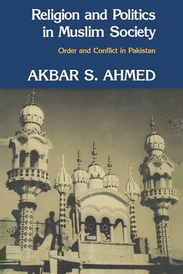 Religion and Politics in Muslim Society: Order and Conflict in Pakistan - Ahmed, Akbar S, Professor
