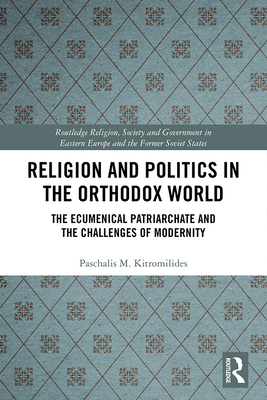 Religion and Politics in the Orthodox World: The Ecumenical Patriarchate and the Challenges of Modernity - Kitromilides, Paschalis