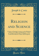 Religion and Science: A Series of Sunday Lectures on the Relation of Natural and Revealed Religion, or the Truths Revealed in Nature and Scripture (Classic Reprint)