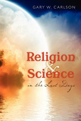 Religion and Science in the Last Days - Carlson, Gary W