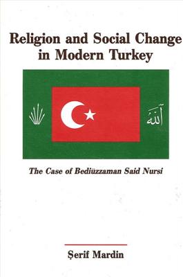 Religion and Social Change in Modern Turkey: The Case of Bediuzzaman Said Nursi - Mardin, Serif