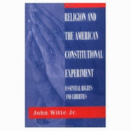 Religion And The American Constitutional Experiment: Essential Rights And Liberties - Witte, Jr., John