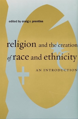Religion and the Creation of Race and Ethnicity: An Introduction - Prentiss, Craig R (Editor)