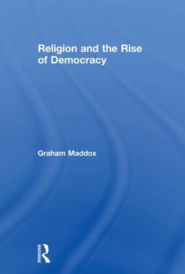 Religion and the Rise of Democracy - Maddox, Graham