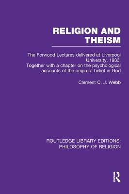Religion and Theism: The Forwood Lectures Delivered at Liverpool University, 1933. Together with a Chapter on the Psychological Accounts of the Origin of Belief in God - Webb, Clement C.J.
