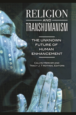 Religion and Transhumanism: The Unknown Future of Human Enhancement - Mercer, Calvin (Editor), and Trothen, Tracy J. (Editor)
