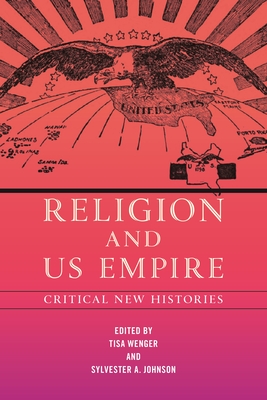 Religion and Us Empire: Critical New Histories - Wenger, Tisa (Editor), and Johnson, Sylvester A (Editor)