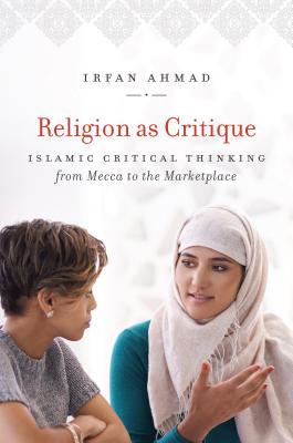 Religion as Critique: Islamic Critical Thinking from Mecca to the Marketplace - Ahmad, Irfan