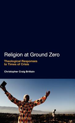 Religion at Ground Zero: Theological Responses to Times of Crisis - Brittain, Christopher Craig