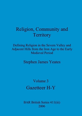 Religion, Community and Territory, Volume 3: Defining Religion in the Severn Valley and Adjacent Hills from the Iron Age to the Early Medieval Period. Volume 3-Gazetteer H-Y - Yeates, Stephen James