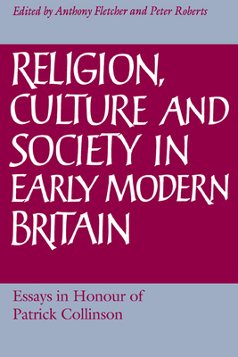 Religion, Culture and Society in Early Modern Britain: Essays in Honour of Patrick Collinson - Fletcher, Anthony (Editor), and Roberts, Peter, Professor (Editor)