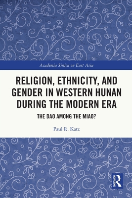 Religion, Ethnicity, and Gender in Western Hunan during the Modern Era: The Dao among the Miao? - Katz, Paul R