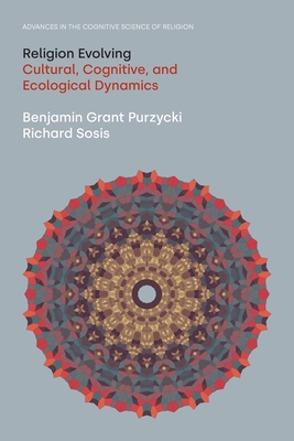 Religion Evolving: Cultural, Cognitive, and Ecological Dynamics - Purzycki, Benjamin Grant, and Sosis, Richard