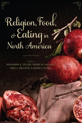 Religion, Food, and Eating in North America - Zeller, Benjamin E (Editor), and Dallam, Marie W (Editor), and Neilson, Reid (Editor)