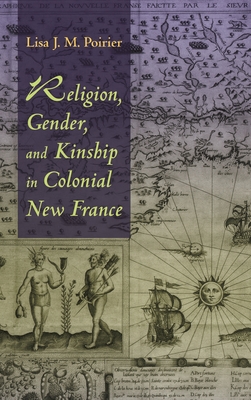 Religion, Gender, and Kinship in Colonial New France - Poirier, Lisa J M