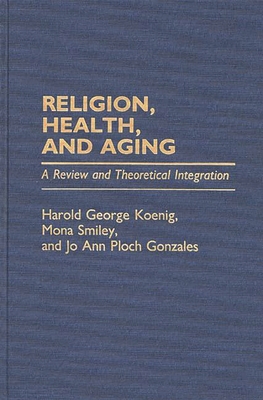 Religion, Health, and Aging: A Review and Theoretical Integration - Koenig, Harold George, and Smiley, Mona, and Gonzales